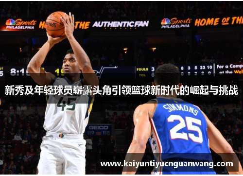 新秀及年轻球员崭露头角引领篮球新时代的崛起与挑战
