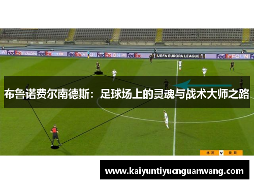 布鲁诺费尔南德斯：足球场上的灵魂与战术大师之路